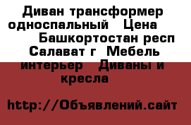 Диван трансформер односпальный › Цена ­ 4 000 - Башкортостан респ., Салават г. Мебель, интерьер » Диваны и кресла   